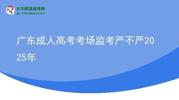 廣東成人高考考場(chǎng)監(jiān)考嚴(yán)不嚴(yán)2025年圖片