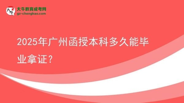 【圖文】2025年廣州函授本科多久能畢業(yè)拿證？
