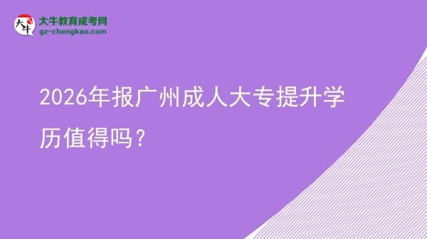 2026年報(bào)廣州成人大專提升學(xué)歷值得嗎?圖片