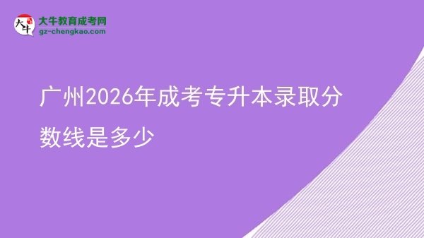 廣州2026年成考專升本錄取分?jǐn)?shù)線是多少圖片
