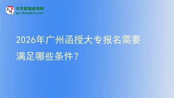 2026年廣州函授大專報名需要滿足哪些條件？圖片