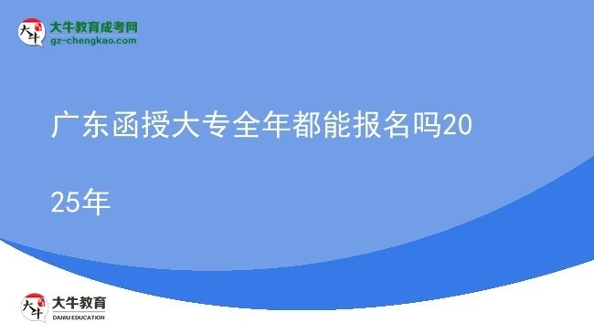 廣東函授大專全年都能報名嗎2025年圖片