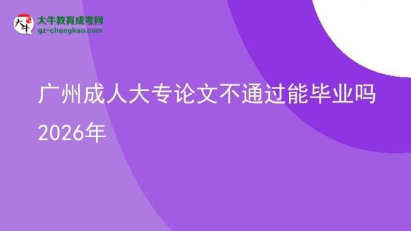 廣州成人大專論文不通過能畢業(yè)嗎2026年圖片