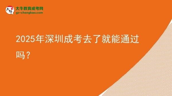 2025年深圳成考去了就能通過嗎？