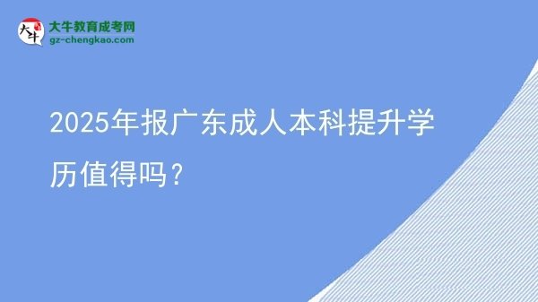 2025年報(bào)廣東成人本科提升學(xué)歷值得嗎？圖片