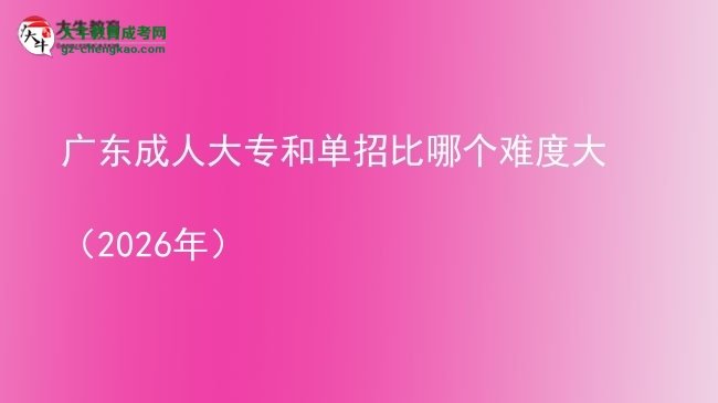 廣東成人大專和單招比哪個(gè)難度大（2026年）圖片