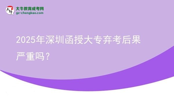 2025年深圳函授大專棄考后果嚴重嗎？圖片