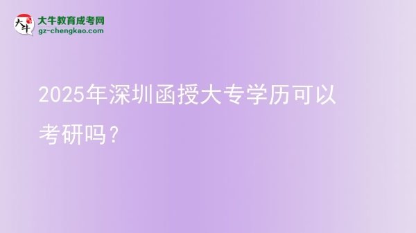 2025年深圳函授大專學(xué)歷可以考研嗎？圖片