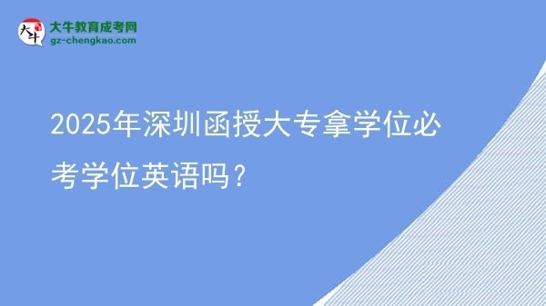 2025年深圳函授大專拿學(xué)位必考學(xué)位英語嗎？圖片