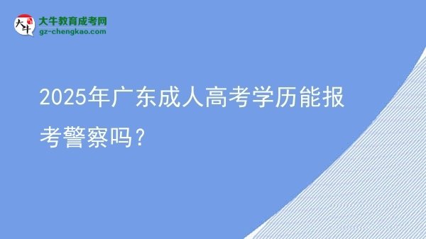 2025年廣東成人高考學(xué)歷能報考警察嗎？圖片