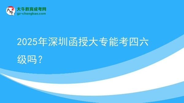 2025年深圳函授大專能考四六級(jí)嗎？圖片