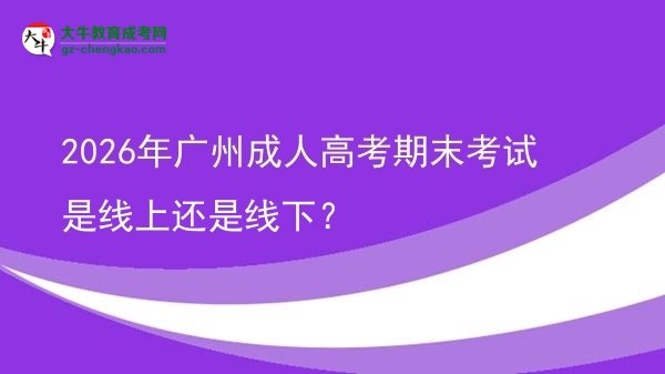 2026年廣州成人高考期末考試是線上還是線下？圖片
