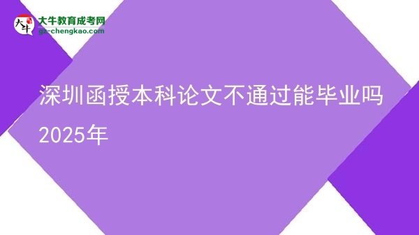 深圳函授本科論文不通過(guò)能畢業(yè)嗎2025年圖片