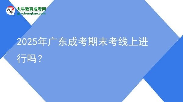 2025年廣東成考期末考線上進行嗎？圖片