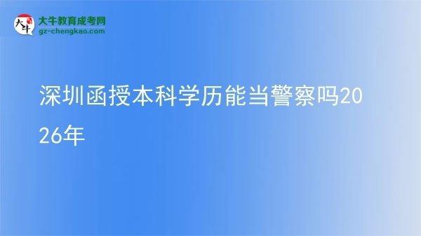 【圖文】深圳函授本科學(xué)歷能當(dāng)警察嗎2026年