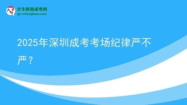 2025年深圳成考考場紀律嚴不嚴？圖片