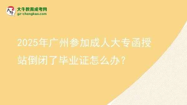 2025年廣州參加成人大專函授站倒閉了畢業(yè)證怎么辦？圖片