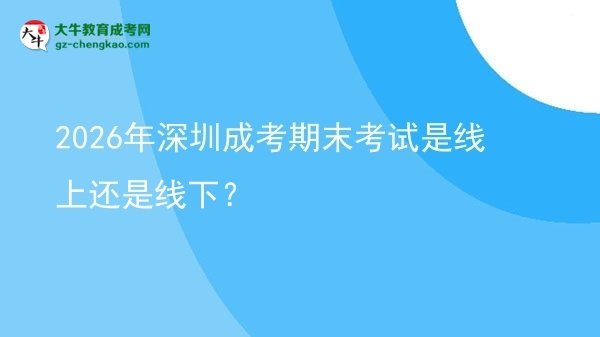 2026年深圳成考期末考試是線上還是線下？圖片