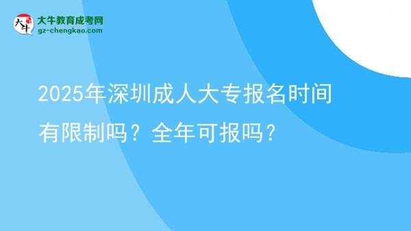 2025年深圳成人大專報名時間有限制嗎？全年可報嗎？圖片