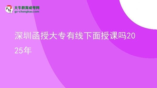 深圳函授大專有線下面授課嗎2025年圖片