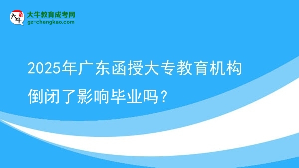 2025年廣東函授大專教育機(jī)構(gòu)倒閉了影響畢業(yè)嗎？圖片