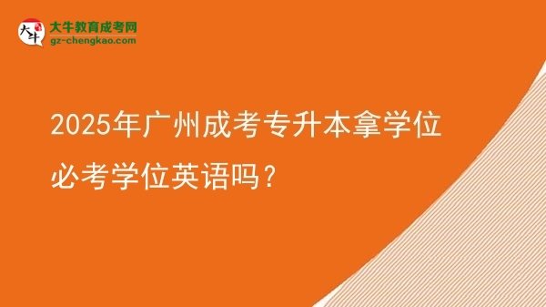 2025年廣州成考專升本拿學(xué)位必考學(xué)位英語(yǔ)嗎？圖片