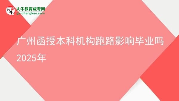 廣州函授本科機(jī)構(gòu)跑路影響畢業(yè)嗎2025年圖片
