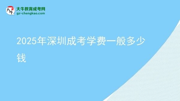2025年深圳成考學(xué)費(fèi)一般多少錢圖片
