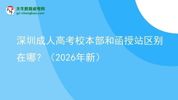 深圳成人高考校本部和函授站區(qū)別在哪？（2026年新）圖片