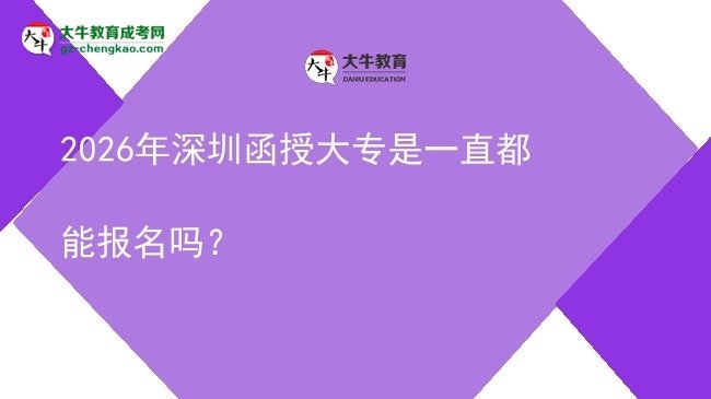 2026年深圳函授大專是一直都能報名嗎？圖片