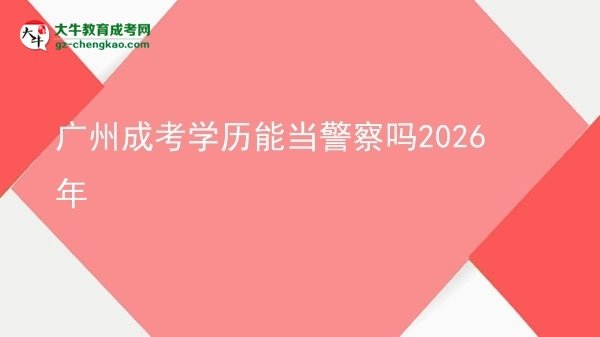 廣州成考學歷能當警察嗎2026年圖片