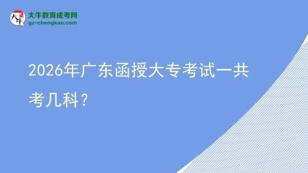 2026年廣東函授大專考試一共考幾科？圖片