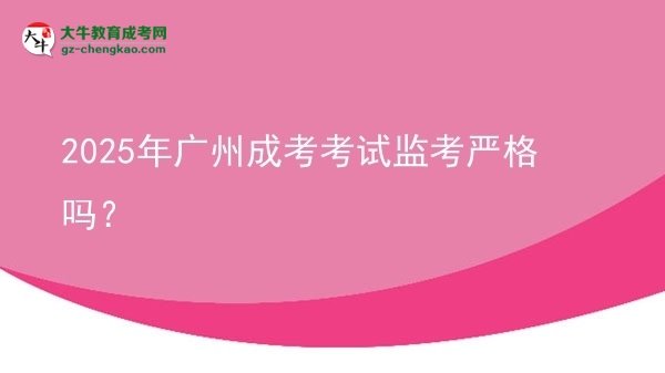 2025年廣州成考考試監(jiān)考嚴格嗎？
