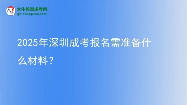 2025年深圳成考報(bào)名需準(zhǔn)備什么材料？圖片