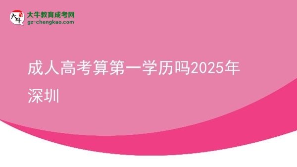 成人高考算第一學(xué)歷嗎2025年深圳圖片