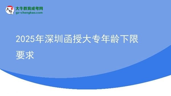 2025年深圳函授大專年齡下限要求圖片