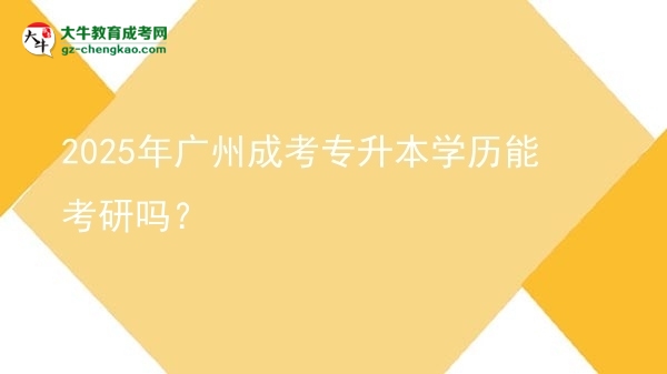 2025年廣州成考專升本學(xué)歷能考研嗎？圖片