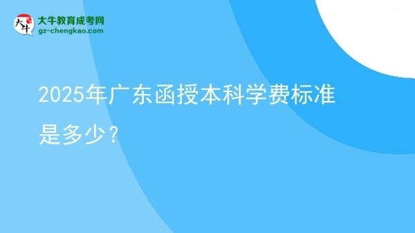 2025年廣東函授本科學(xué)費標準是多少？圖片