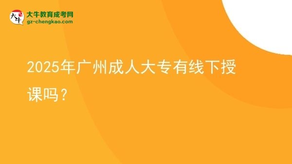 2025年廣州成人大專有線下授課嗎？圖片