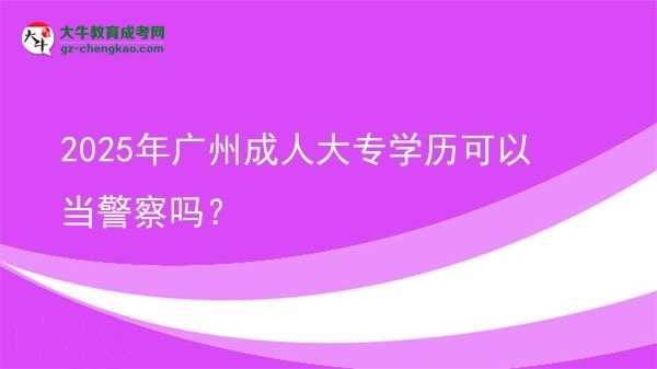 2025年廣州成人大專學(xué)歷可以當(dāng)警察嗎？圖片