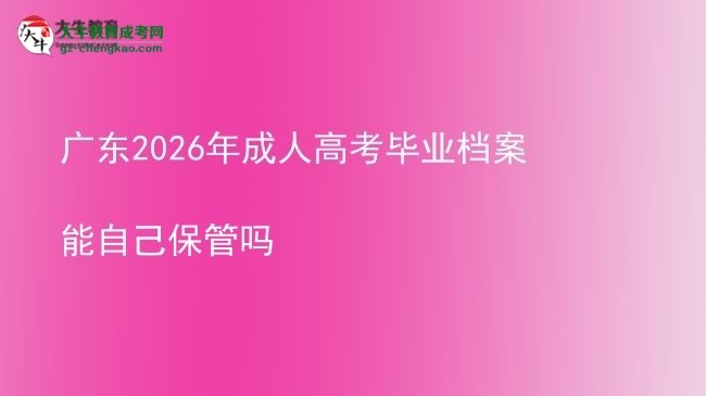 廣東2026年成人高考畢業(yè)檔案能自己保管嗎圖片
