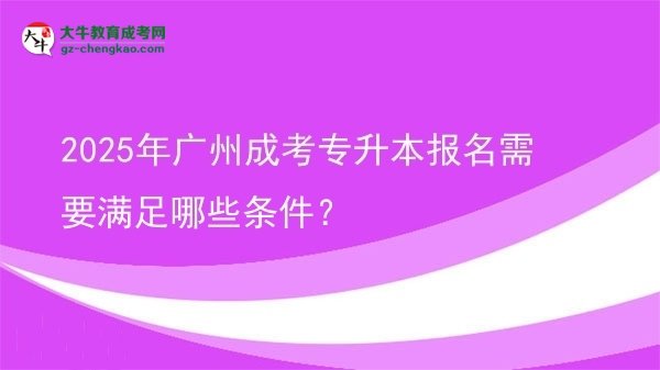 2025年廣州成考專升本報名需要滿足哪些條件？圖片