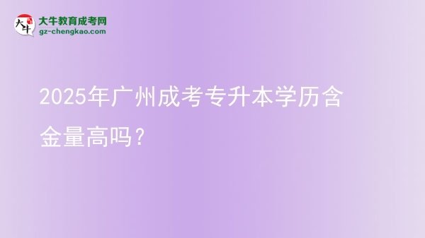 2025年廣州成考專升本學歷含金量高嗎?圖片
