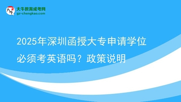 2025年深圳函授大專(zhuān)申請(qǐng)學(xué)位必須考英語(yǔ)嗎？政策說(shuō)明圖片