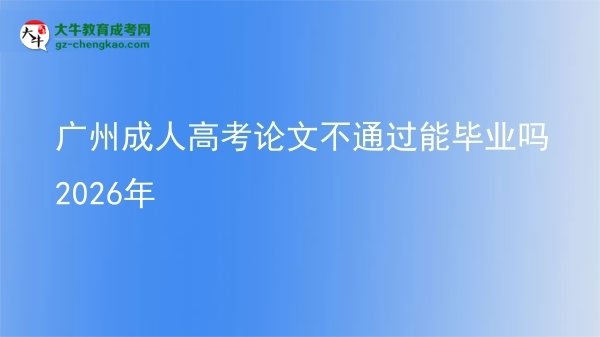 廣州成人高考論文不通過能畢業(yè)嗎2026年圖片