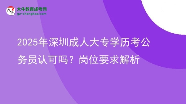 2025年深圳成人大專學(xué)歷考公務(wù)員認(rèn)可嗎？崗位要求解析圖片