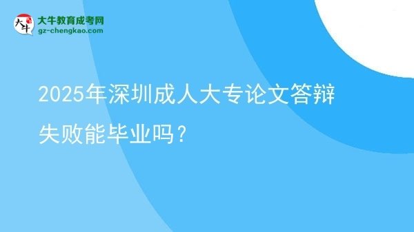 2025年深圳成人大專論文答辯失敗能畢業(yè)嗎？圖片