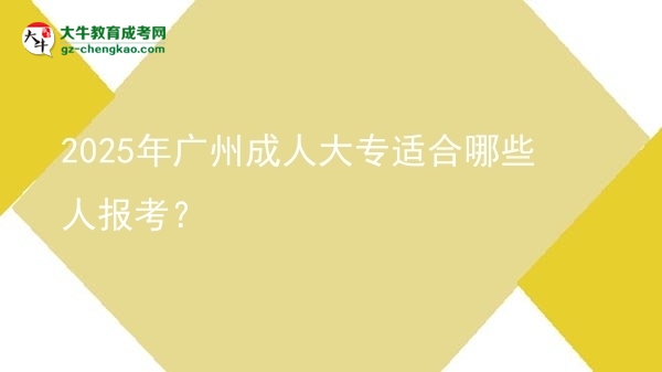 【答疑】2025年廣州成人大專適合哪些人報考？