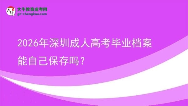 2026年深圳成人高考畢業(yè)檔案能自己保存嗎？圖片