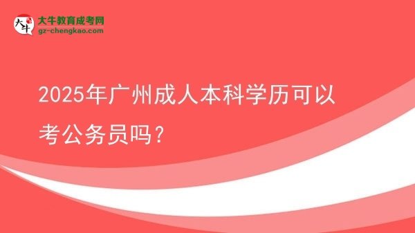 2025年廣州成人本科學(xué)歷可以考公務(wù)員嗎？圖片